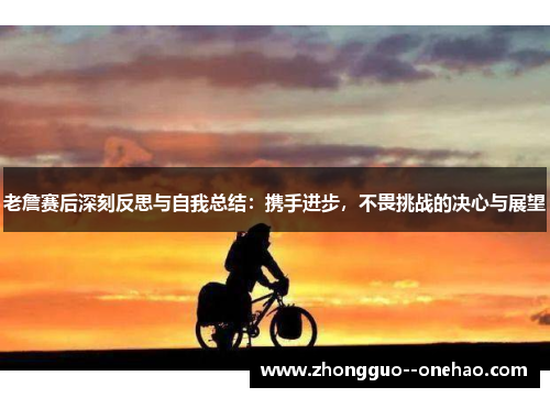 老詹赛后深刻反思与自我总结：携手进步，不畏挑战的决心与展望