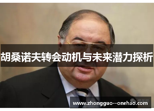 胡桑诺夫转会动机与未来潜力探析