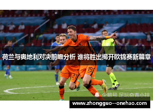 荷兰与奥地利对决前瞻分析 谁将胜出揭开欧锦赛新篇章 荷兰与奥地利对决前瞻分析 谁将胜出揭开欧锦赛新篇章