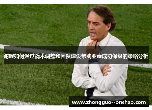 谢晖如何通过战术调整和团队建设帮助亚泰成功保级的策略分析