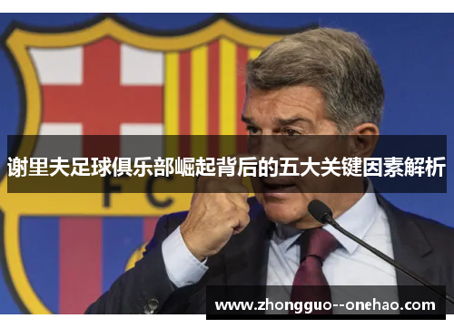 谢里夫足球俱乐部崛起背后的五大关键因素解析