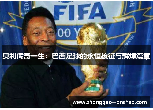 贝利传奇一生：巴西足球的永恒象征与辉煌篇章