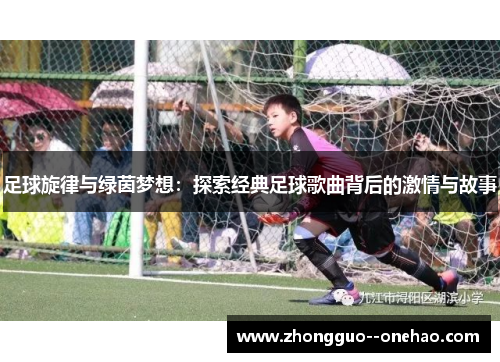 足球旋律与绿茵梦想:探索经典足球歌曲背后的激情与故事 足球旋律与绿茵梦想:探索经典足球歌曲背后的激情与故事