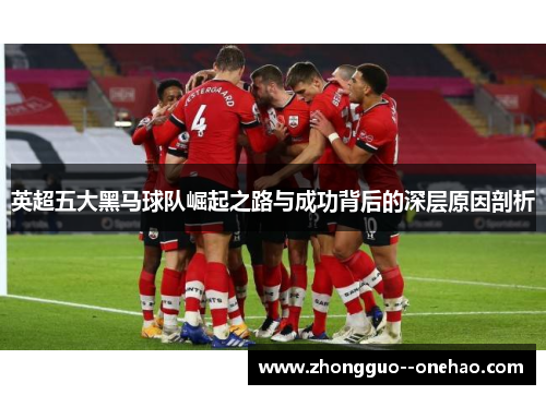英超五大黑马球队崛起之路与成功背后的深层原因剖析