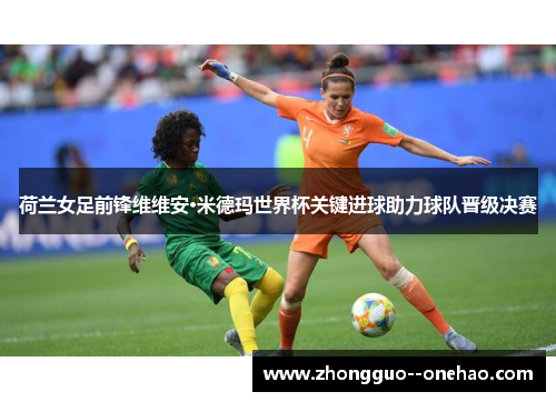 荷兰女足前锋维维安·米德玛世界杯关键进球助力球队晋级决赛