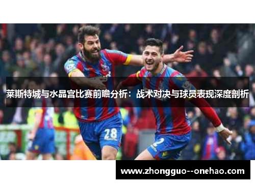 莱斯特城与水晶宫比赛前瞻分析：战术对决与球员表现深度剖析
