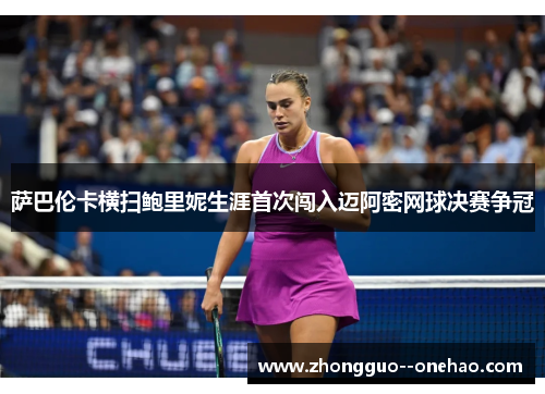 萨巴伦卡横扫鲍里妮生涯首次闯入迈阿密网球决赛争冠 萨巴伦卡横扫鲍里妮生涯首次闯入迈阿密网球决赛争冠