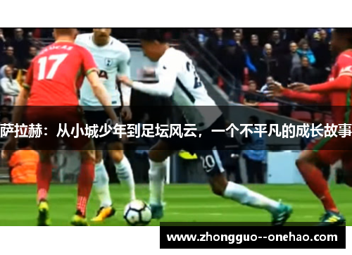 萨拉赫：从小城少年到足坛风云，一个不平凡的成长故事