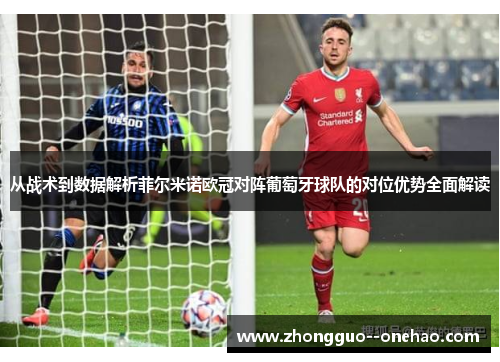 从战术到数据解析菲尔米诺欧冠对阵葡萄牙球队的对位优势全面解读 从战术到数据解析菲尔米诺欧冠对阵葡萄牙球队的对位优势全面解读