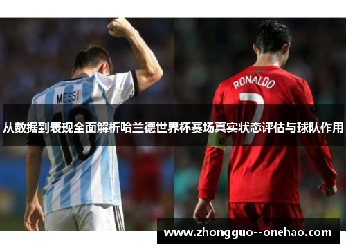 从数据到表现全面解析哈兰德世界杯赛场真实状态评估与球队作用 从数据到表现全面解析哈兰德世界杯赛场真实状态评估与球队作用