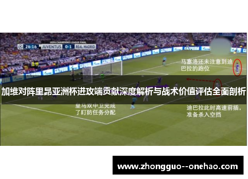 加维对阵里昂亚洲杯进攻端贡献深度解析与战术价值评估全面剖析