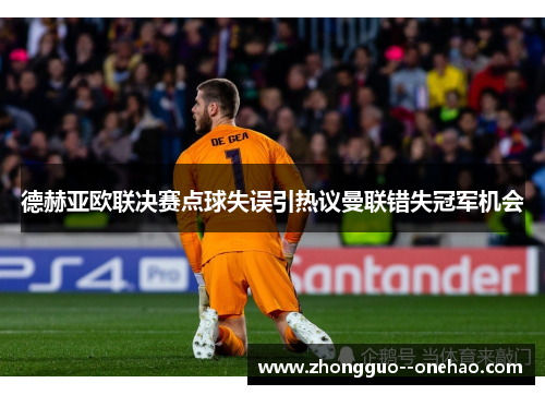德赫亚欧联决赛点球失误引热议曼联错失冠军机会