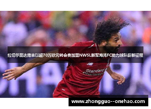 拉切尔昆达南吉以超70万欧元转会费加盟NWSL新军海湾FC助力球队崭新征程