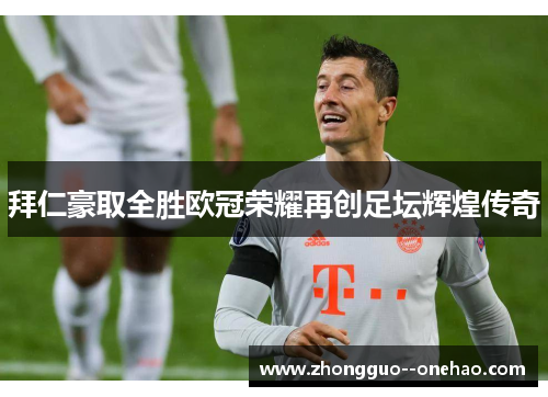 拜仁豪取全胜欧冠荣耀再创足坛辉煌传奇