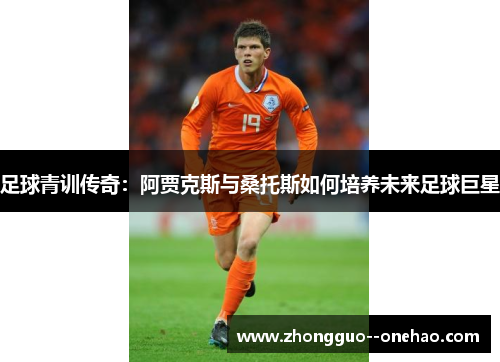 足球青训传奇：阿贾克斯与桑托斯如何培养未来足球巨星