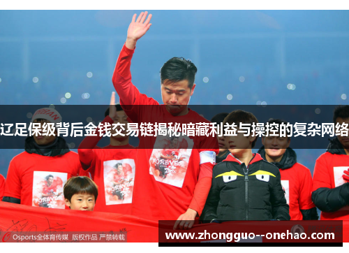 辽足保级背后金钱交易链揭秘暗藏利益与操控的复杂网络