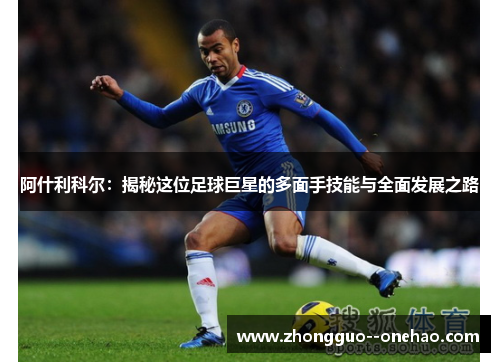 阿什利科尔：揭秘这位足球巨星的多面手技能与全面发展之路