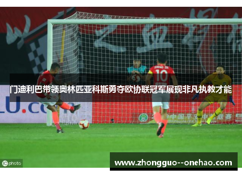 门迪利巴带领奥林匹亚科斯勇夺欧协联冠军展现非凡执教才能
