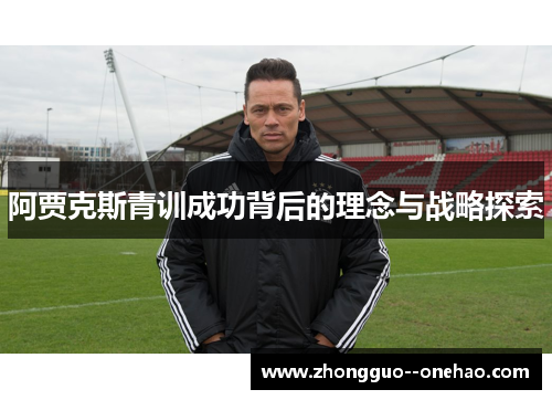阿贾克斯青训成功背后的理念与战略探索