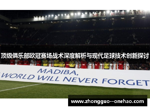 顶级俱乐部欧冠赛场战术深度解析与现代足球技术创新探讨