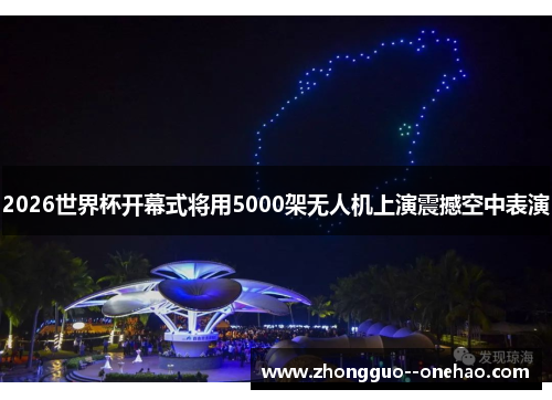 2026世界杯开幕式将用5000架无人机上演震撼空中表演