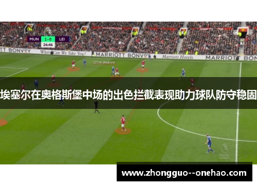 埃塞尔在奥格斯堡中场的出色拦截表现助力球队防守稳固