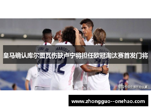 皇马确认库尔图瓦伤缺卢宁将担任欧冠淘汰赛首发门将