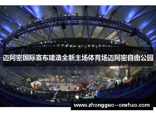 迈阿密国际宣布建造全新主场体育场迈阿密自由公园 迈阿密国际宣布建造全新主场体育场迈阿密自由公园