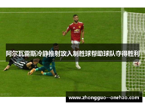 阿尔瓦雷斯冷静推射攻入制胜球帮助球队夺得胜利