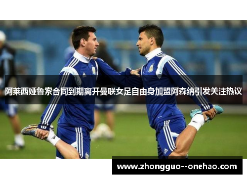 阿莱西娅鲁索合同到期离开曼联女足自由身加盟阿森纳引发关注热议 阿莱西娅鲁索合同到期离开曼联女足自由身加盟阿森纳引发关注热议
