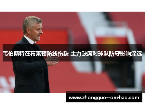 韦伯斯特在布莱顿防线伤缺 主力缺席对球队防守影响深远 韦伯斯特在布莱顿防线伤缺 主力缺席对球队防守影响深远